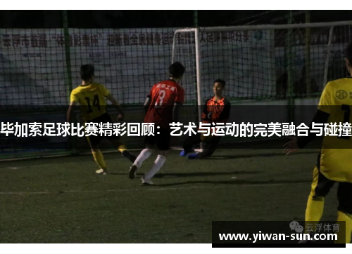 毕加索足球比赛精彩回顾：艺术与运动的完美融合与碰撞