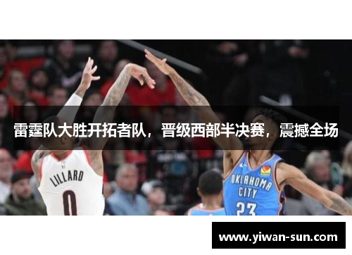 雷霆队大胜开拓者队，晋级西部半决赛，震撼全场