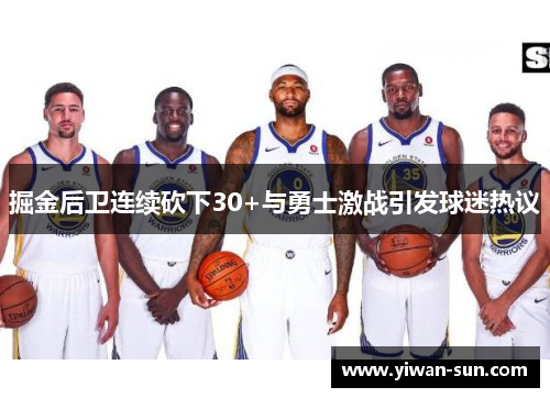 掘金后卫连续砍下30+与勇士激战引发球迷热议