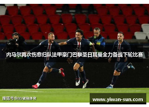 内马尔再次伤愈归队法甲豪门巴黎圣日耳曼全力备战下轮比赛