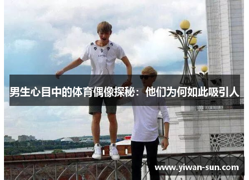 男生心目中的体育偶像探秘：他们为何如此吸引人