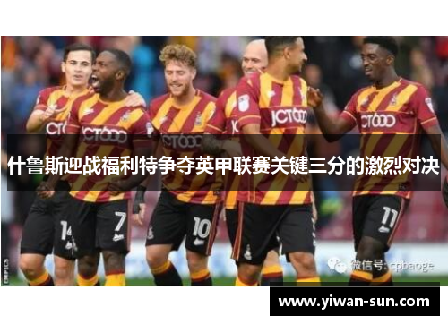 什鲁斯迎战福利特争夺英甲联赛关键三分的激烈对决