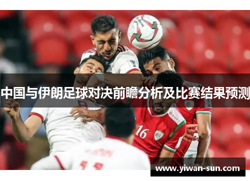 中国与伊朗足球对决前瞻分析及比赛结果预测