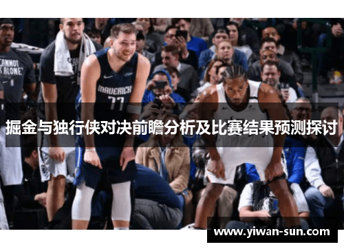 掘金与独行侠对决前瞻分析及比赛结果预测探讨