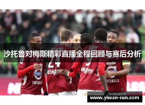 沙托鲁对梅斯精彩直播全程回顾与赛后分析