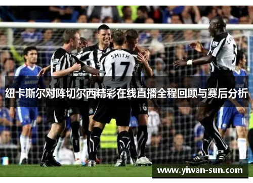 纽卡斯尔对阵切尔西精彩在线直播全程回顾与赛后分析